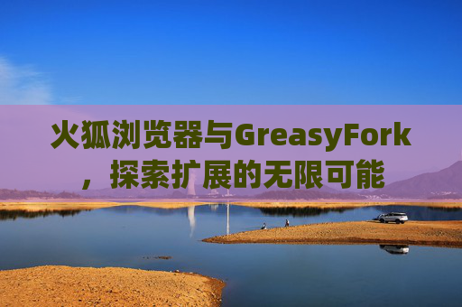 火狐浏览器与GreasyFork，探索扩展的无限可能